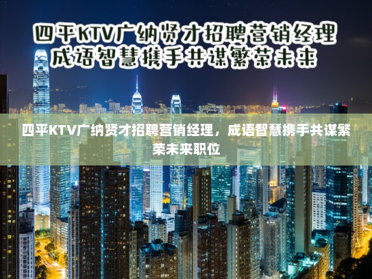 四平KTV广纳贤才招聘营销经理，成语智慧携手共谋繁荣未来职位
