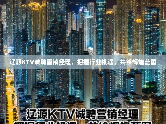 辽源KTV诚聘营销经理，把握行业机遇，共绘辉煌蓝图