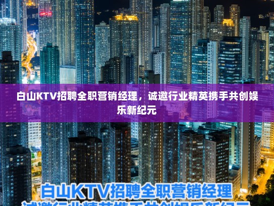 白山KTV招聘全职营销经理，诚邀行业精英携手共创娱乐新纪元