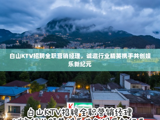 白山KTV招聘全职营销经理，诚邀行业精英携手共创娱乐新纪元