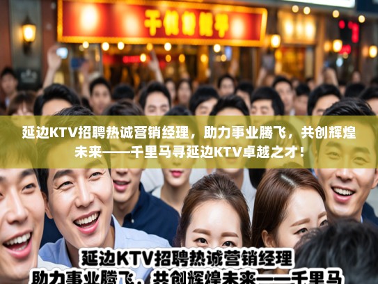 延边KTV招聘热诚营销经理，助力事业腾飞，共创辉煌未来——千里马寻延边KTV卓越之才！