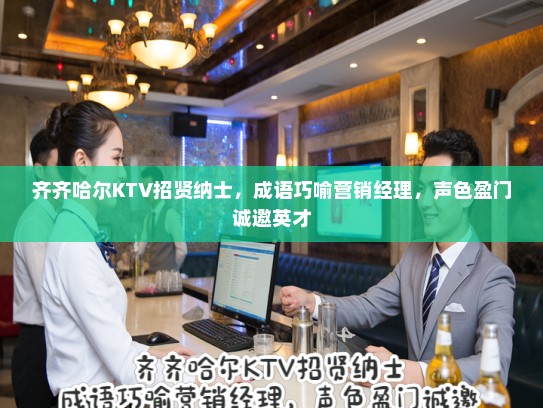 齐齐哈尔KTV招贤纳士，成语巧喻营销经理，声色盈门诚邀英才