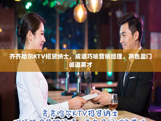 齐齐哈尔KTV招贤纳士，成语巧喻营销经理，声色盈门诚邀英才