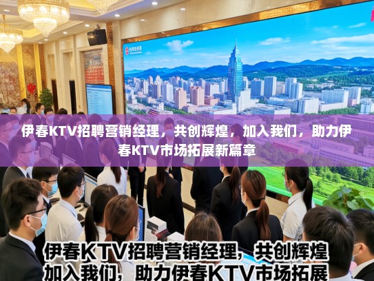 伊春KTV招聘营销经理，共创辉煌，加入我们，助力伊春KTV市场拓展新篇章