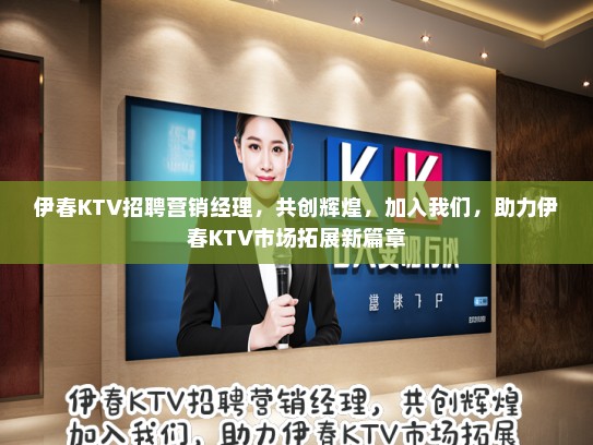 伊春KTV招聘营销经理，共创辉煌，加入我们，助力伊春KTV市场拓展新篇章