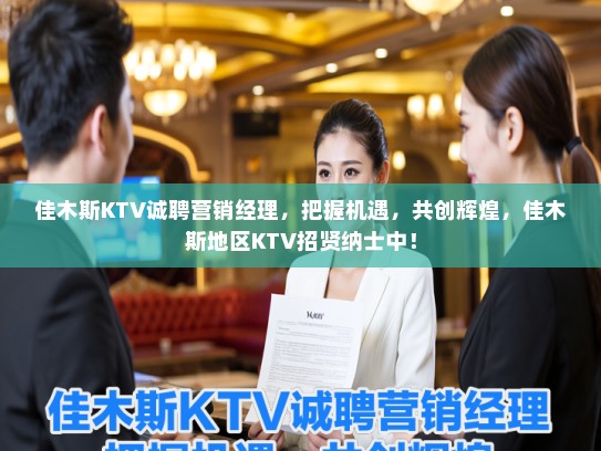 佳木斯KTV诚聘营销经理，把握机遇，共创辉煌，佳木斯地区KTV招贤纳士中！