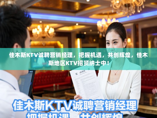 佳木斯KTV诚聘营销经理，把握机遇，共创辉煌，佳木斯地区KTV招贤纳士中！
