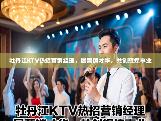 牡丹江KTV热招营销经理，展营销才华，共创辉煌事业