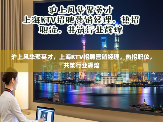 沪上风华聚英才，上海KTV招聘营销经理，热招职位，共筑行业辉煌