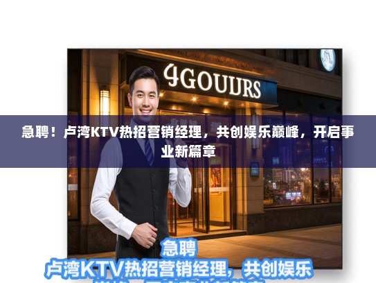 急聘！卢湾KTV热招营销经理，共创娱乐巅峰，开启事业新篇章