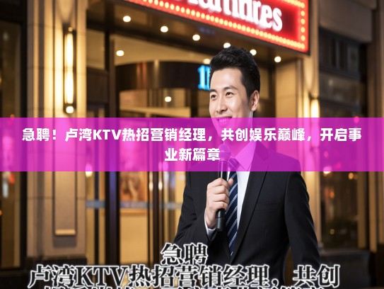 急聘！卢湾KTV热招营销经理，共创娱乐巅峰，开启事业新篇章