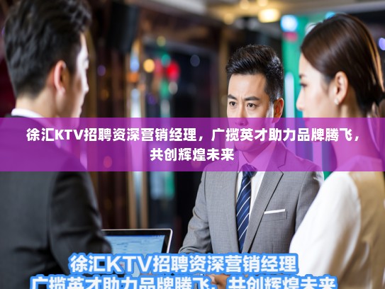 徐汇KTV招聘资深营销经理，广揽英才助力品牌腾飞，共创辉煌未来