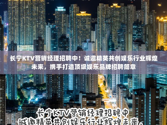 长宁KTV营销经理招聘中！诚邀精英共创娱乐行业辉煌未来，携手打造顶级娱乐品牌招聘简章