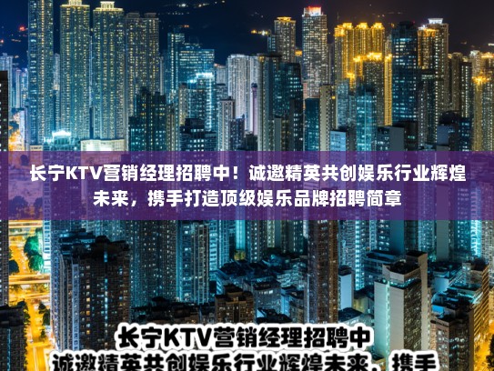 长宁KTV营销经理招聘中！诚邀精英共创娱乐行业辉煌未来，携手打造顶级娱乐品牌招聘简章