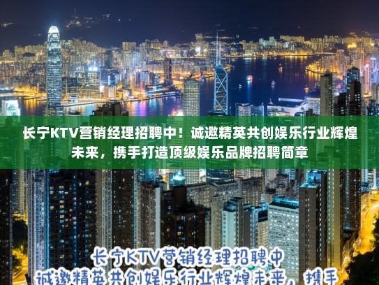 长宁KTV营销经理招聘中！诚邀精英共创娱乐行业辉煌未来，携手打造顶级娱乐品牌招聘简章