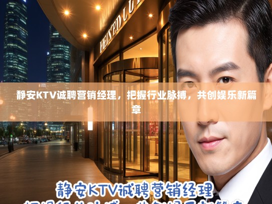 静安KTV诚聘营销经理，把握行业脉搏，共创娱乐新篇章