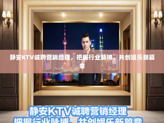 静安KTV诚聘营销经理，把握行业脉搏，共创娱乐新篇章