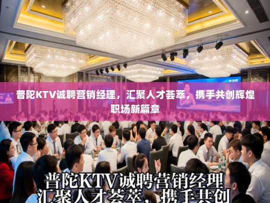 普陀KTV诚聘营销经理，汇聚人才荟萃，携手共创辉煌职场新篇章