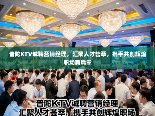 普陀KTV诚聘营销经理，汇聚人才荟萃，携手共创辉煌职场新篇章