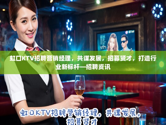 虹口KTV招聘营销经理，共谋发展，招募贤才，打造行业新标杆—招聘资讯