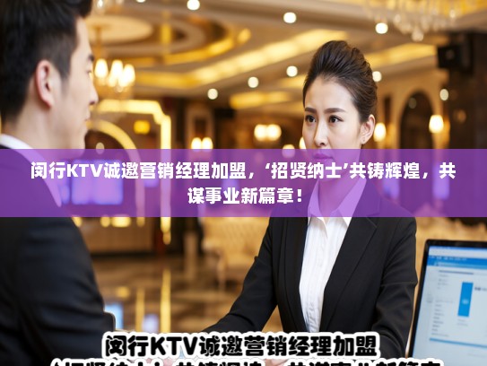 闵行KTV诚邀营销经理加盟，‘招贤纳士’共铸辉煌，共谋事业新篇章！