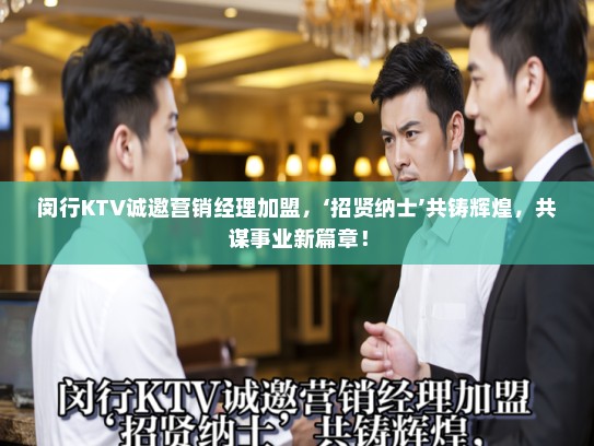 闵行KTV诚邀营销经理加盟，‘招贤纳士’共铸辉煌，共谋事业新篇章！