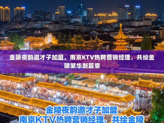 金陵夜韵邀才子加盟，南京KTV热聘营销经理，共绘金陵繁华新篇章