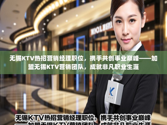 无锡KTV热招营销经理职位，携手共创事业巅峰——加盟无锡KTV营销团队，成就非凡职业生涯