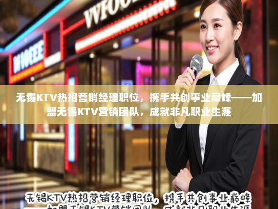无锡KTV热招营销经理职位，携手共创事业巅峰——加盟无锡KTV营销团队，成就非凡职业生涯