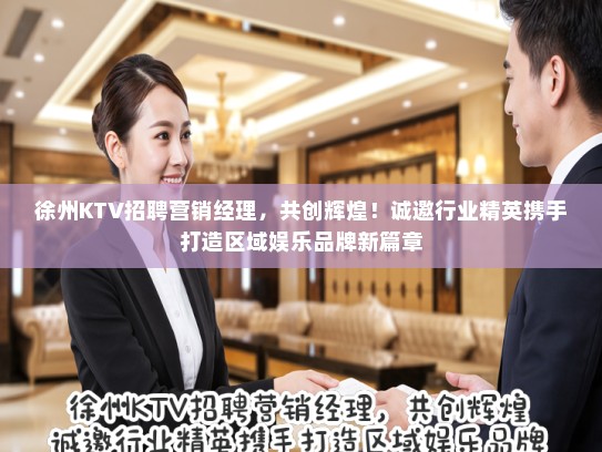 徐州KTV招聘营销经理，共创辉煌！诚邀行业精英携手打造区域娱乐品牌新篇章