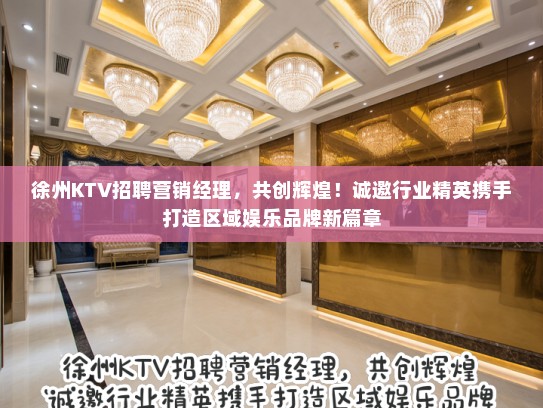 徐州KTV招聘营销经理，共创辉煌！诚邀行业精英携手打造区域娱乐品牌新篇章