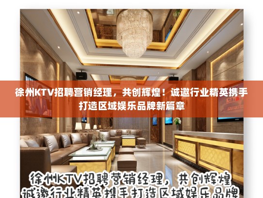 徐州KTV招聘营销经理，共创辉煌！诚邀行业精英携手打造区域娱乐品牌新篇章