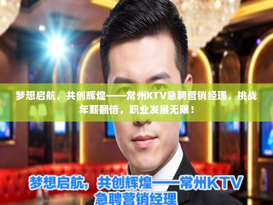 梦想启航，共创辉煌——常州KTV急聘营销经理，挑战年薪翻倍，职业发展无限！