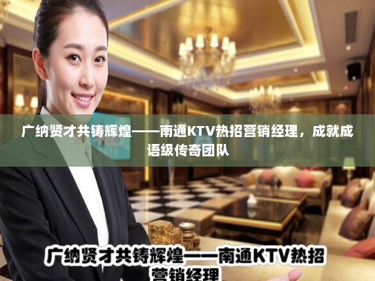 广纳贤才共铸辉煌——南通KTV热招营销经理，成就成语级传奇团队