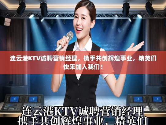 连云港KTV诚聘营销经理，携手共创辉煌事业，精英们快来加入我们！