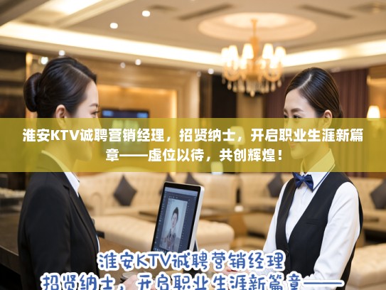 淮安KTV诚聘营销经理，招贤纳士，开启职业生涯新篇章——虚位以待，共创辉煌！