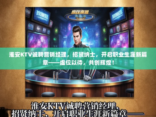 淮安KTV诚聘营销经理，招贤纳士，开启职业生涯新篇章——虚位以待，共创辉煌！
