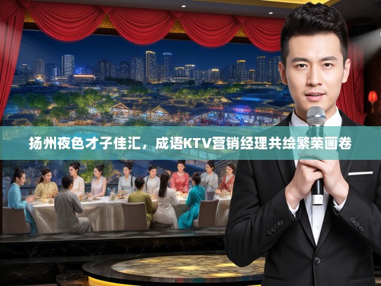 扬州夜色才子佳汇，成语KTV营销经理共绘繁荣画卷