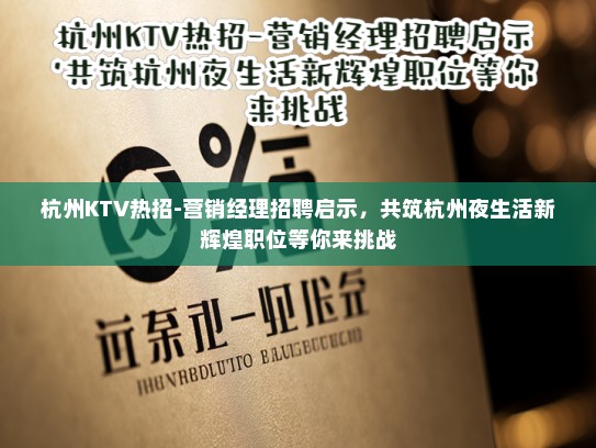 杭州KTV热招-营销经理招聘启示，共筑杭州夜生活新辉煌职位等你来挑战