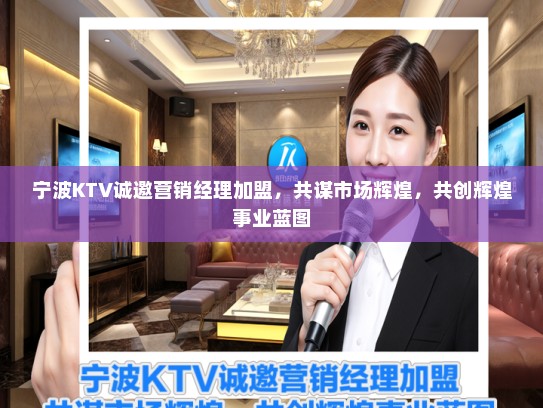 宁波KTV诚邀营销经理加盟，共谋市场辉煌，共创辉煌事业蓝图