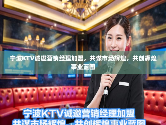 宁波KTV诚邀营销经理加盟，共谋市场辉煌，共创辉煌事业蓝图