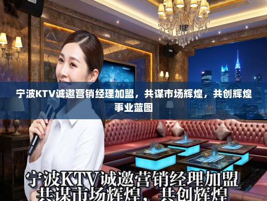 宁波KTV诚邀营销经理加盟，共谋市场辉煌，共创辉煌事业蓝图