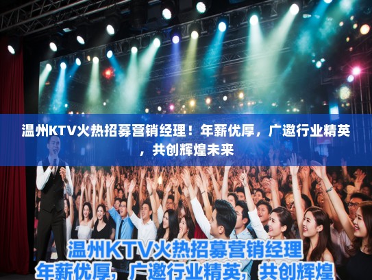 温州KTV火热招募营销经理！年薪优厚，广邀行业精英，共创辉煌未来