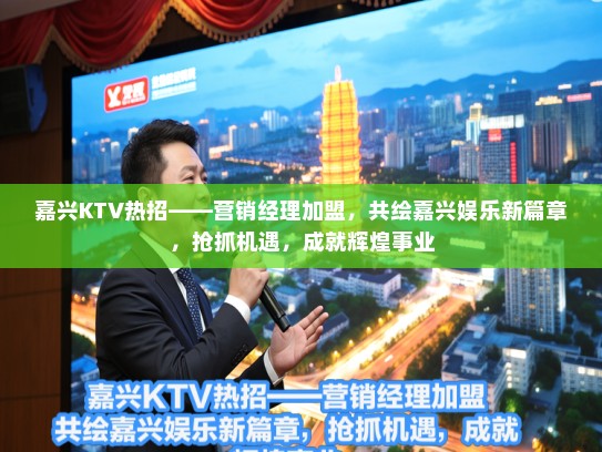 嘉兴KTV热招——营销经理加盟，共绘嘉兴娱乐新篇章，抢抓机遇，成就辉煌事业