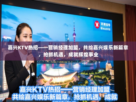 嘉兴KTV热招——营销经理加盟，共绘嘉兴娱乐新篇章，抢抓机遇，成就辉煌事业