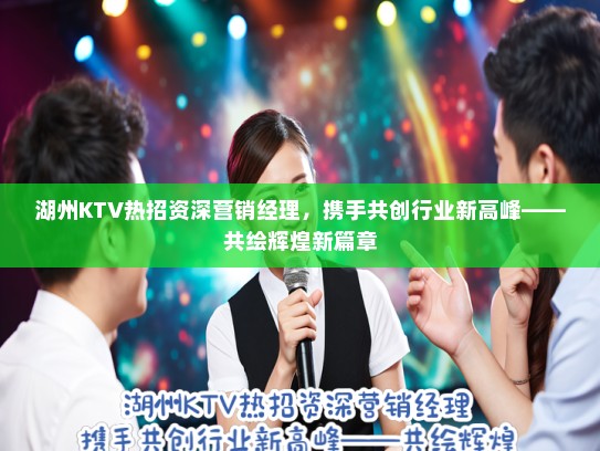 湖州KTV热招资深营销经理，携手共创行业新高峰——共绘辉煌新篇章