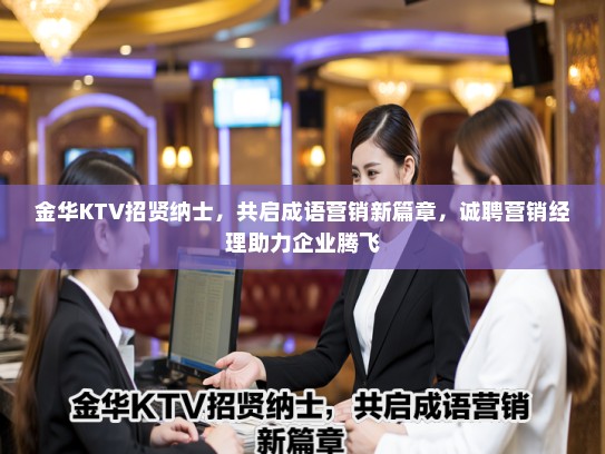 金华KTV招贤纳士，共启成语营销新篇章，诚聘营销经理助力企业腾飞