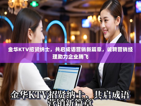 金华KTV招贤纳士，共启成语营销新篇章，诚聘营销经理助力企业腾飞
