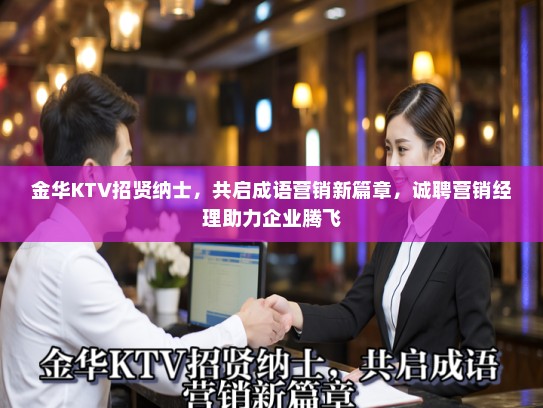 金华KTV招贤纳士，共启成语营销新篇章，诚聘营销经理助力企业腾飞