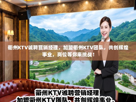 衢州KTV诚聘营销经理，加盟衢州KTV团队，共创辉煌事业，岗位等你来挑战！